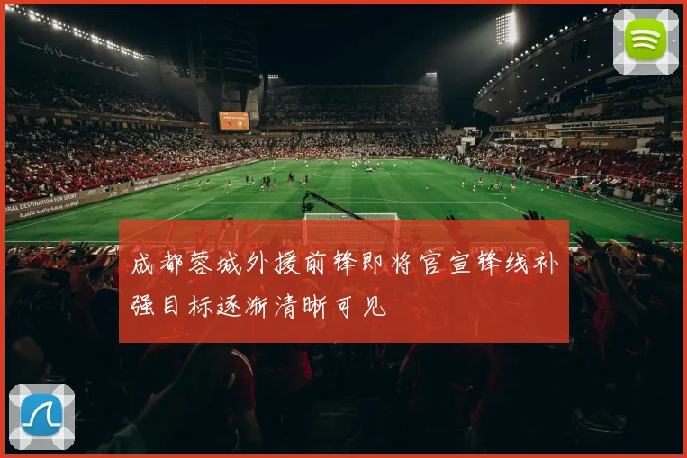 成都蓉城外援前锋即将官宣锋线补强目标逐渐清晰可见