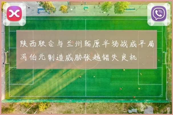 陕西联合与兰州陇原半场战成平局冯伯元制造威胁张越错失良机