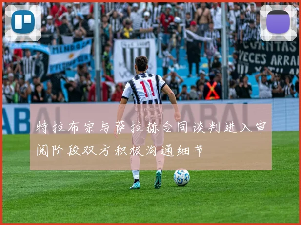 特拉布宗与萨拉赫合同谈判进入审阅阶段双方积极沟通细节
